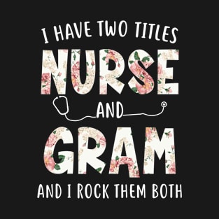 I Have Two Titles Nurse and Gram Floral Mothers Day T-Shirt