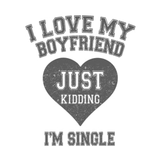I Love My Boyfriend Just Kidding I'm Single T-Shirt