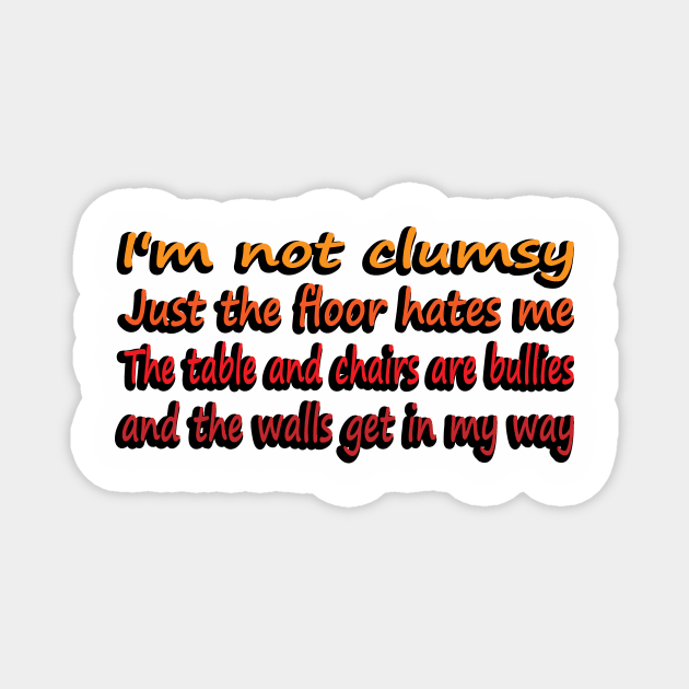 I'm Not Clumsy, Just the floor hates me. The tables and chairs are bullies and the walls get in my way Magnet by DinaShalash