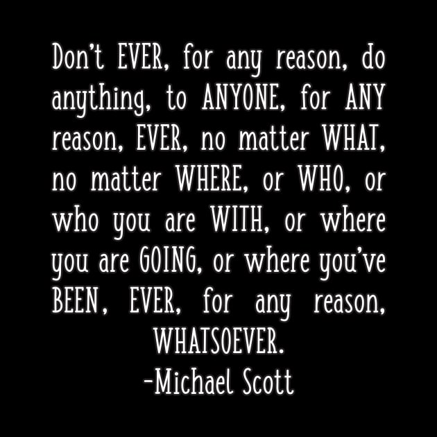 Michael Scott Quote Don't Ever for Any Reason Do Anything to Anyone by graphicbombdesigns