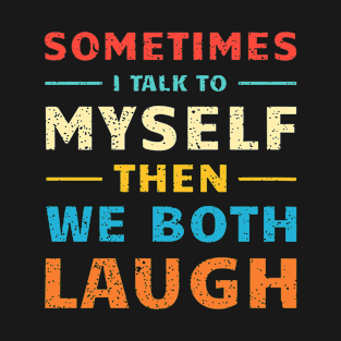 Sometimes I Talk To Myself Then We Both Laugh T-Shirt