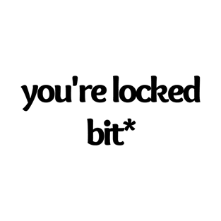 you are locked, funny saying, sarcastic joke T-Shirt