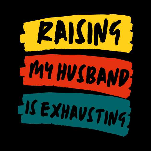 Raising My Husband Is Exhausting Funny Wife Quote by Mish-Mash