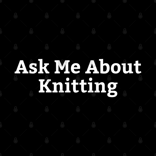 Ask Me About Knitting by HobbyAndArt