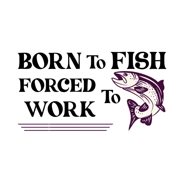 born to Fish Forced To Work by Ras-man93