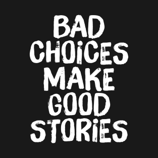 Bad Choices Make Good Stories T-Shirt