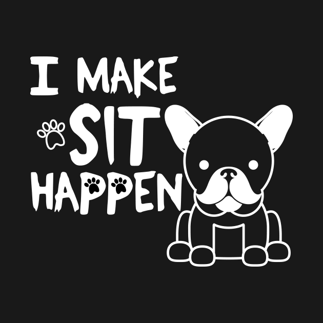 I Make Sit Happen French Bulldog - Dog Love White by 4U2NV-LDN