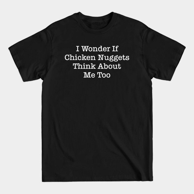 Discover I Wonder If Chicken Nuggets Think About Me Too - Chicken Nuggies - T-Shirt