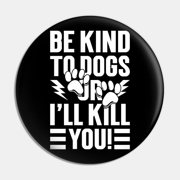 Be Kind To Dogs Or I'll Kill You Pin by Emma