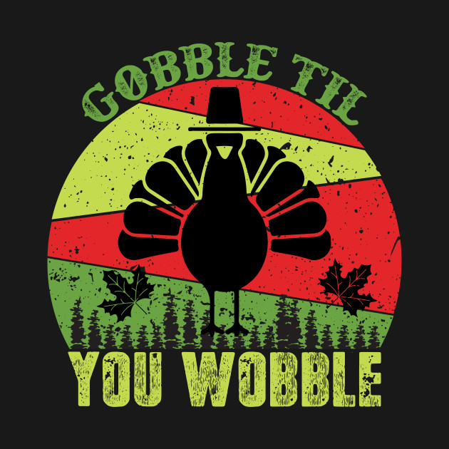 Disover Gobble Til You Wobble Turkey T-Shirt Gift Idea - Gobble Til You Wobble - T-Shirt