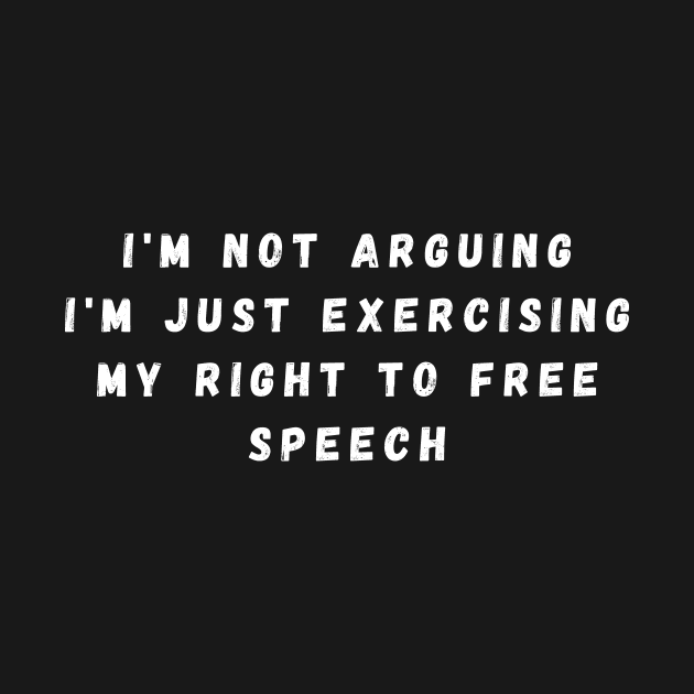 I'm Not Arguing I'm Just Exercising My Right To Free Speech by manandi1