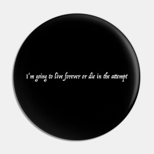 I'm going to live forever or die in the attempt. Pin