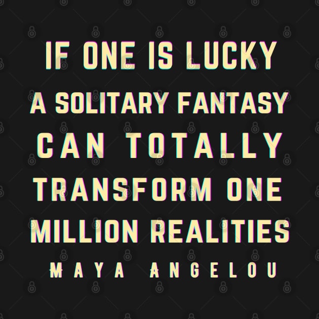 Maya Angelou: If one is lucky, a solitary fantasy can totally transform one million realities. by artbleed