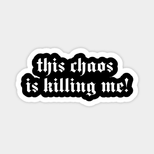 this chaos is killing me Magnet