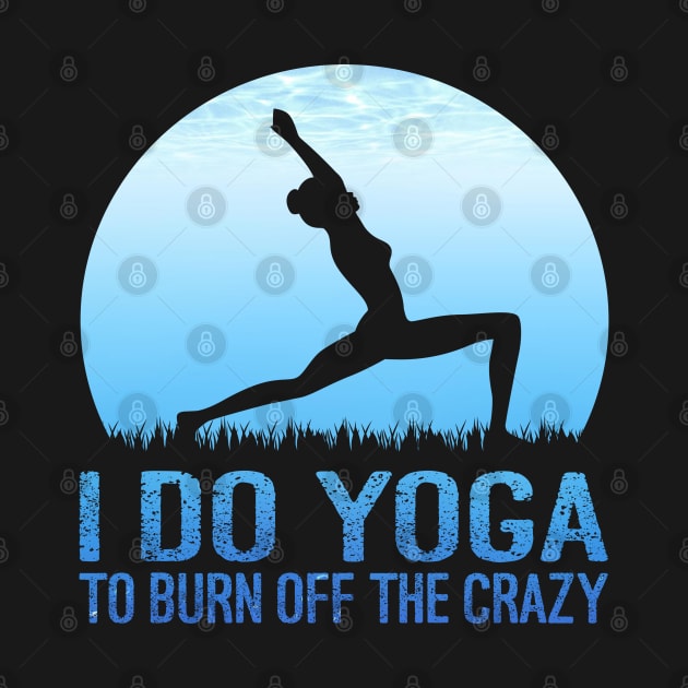 I Do Yoga To Burn Off The Crazy by Charaf Eddine