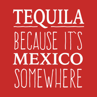 Tequila Because It's Mexico somewhere - white letter design T-Shirt