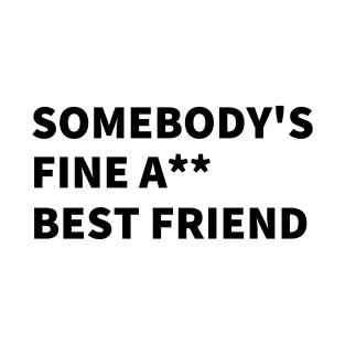 SOMEBODY'S FINE A** BEST FRIEND. T-Shirt