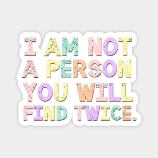 I Am Not A Person You Will Find Twice Quote Magnet