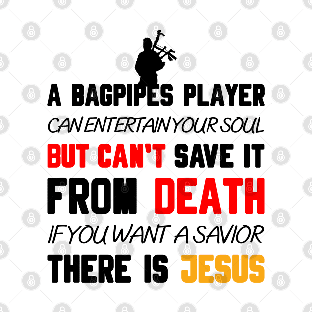 A BAGPIPES PLAYER CAN ENTERTAIN YOUR SOUL BUT CAN'T SAVE IT FROM DEATH IF YOU WANT A SAVIOR THERE IS JESUS by Christian ever life