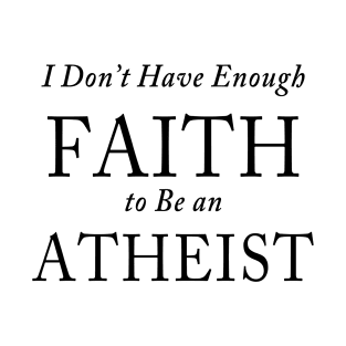 I Don’t Have Enough FAITH to Be an ATHEIST T-Shirt