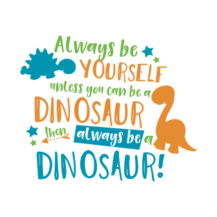 Always Be Yourself Unless You Can Be A Dinosaur T-Shirt