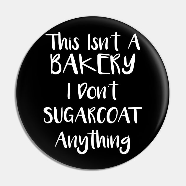 This Isn't Bakery I Don't Sugarcoat Anything Pin by ScottsRed