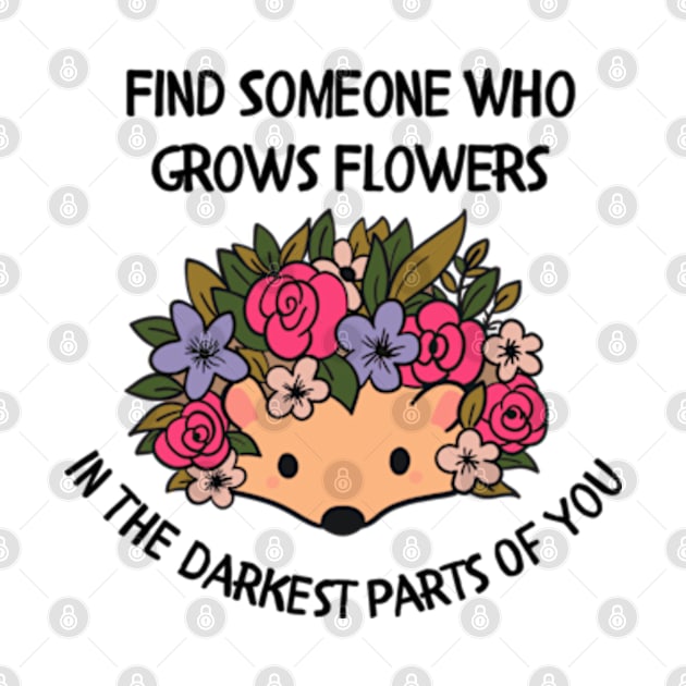 Find someone who grows flowers in the darkest parts of you by Dr.Bear