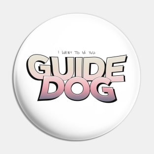 I Want To Be Your Guide Dog Pin