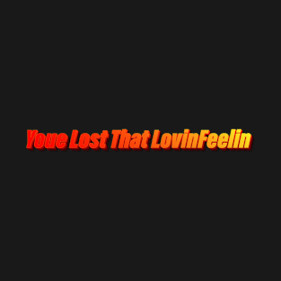 You Lost That Lovin Feelin T-Shirt