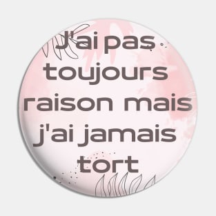 J'ai pas  toujours  raison  mais  j'ai  jamais  tort Pin