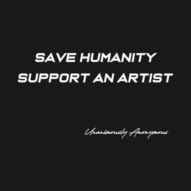 Save Humanity Support An Artist by UnanimouslyAnonymous