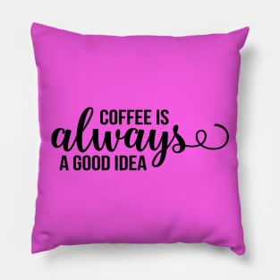 Coffee Is Always A Good Idea Pillow