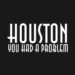 Houston You Had A Problem T-Shirt