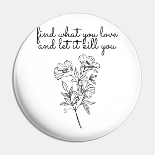 find what you love, let it kill you Pin