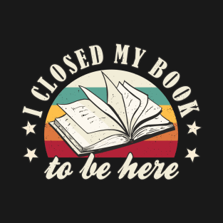 Book Lover I Closed My Book To Be Here Book Nerd T-Shirt