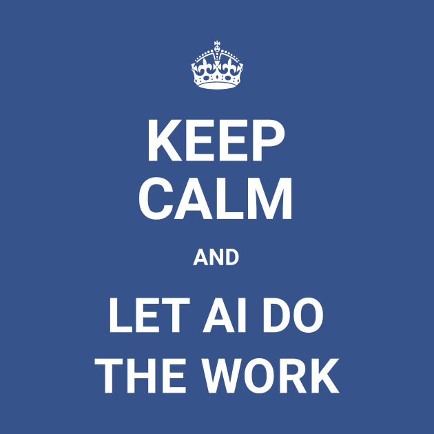 Keep Calm And Let AI Do The Work - ORENOB by ORENOB