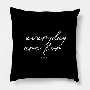 Everyday Are For ... Pillow