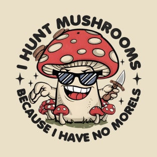 I Hunt Mushrooms Because I Have No Morels T-Shirt