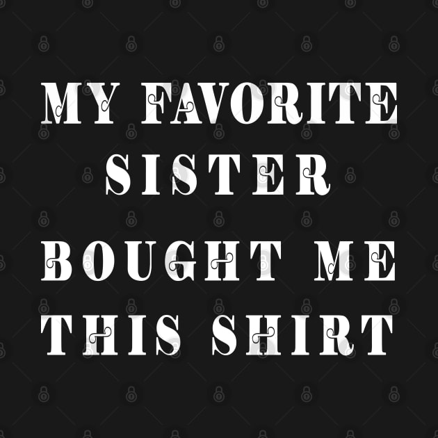 My Favorite Sister Bought Me This Shirt by baha2010