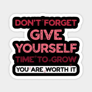 DON'T FORGET Give Yourself time to Grow You are worth it Magnet