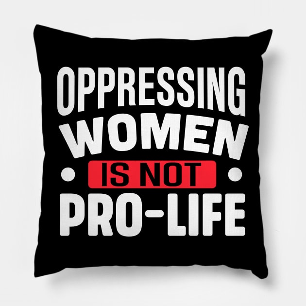 Oppressing women is not pro life Pillow by TheDesignDepot