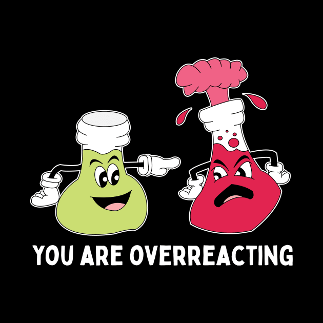 You Are Overreacting Chemistry Teacher Pun by Giggias