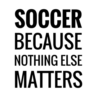 Soccer Because Nothing Else Matters T-Shirt