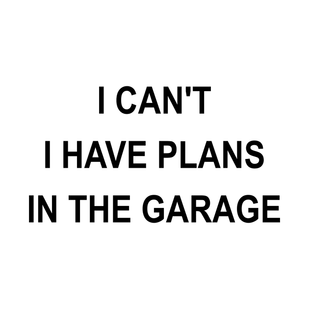 I Can't I Have Plans In The Garage by karascom