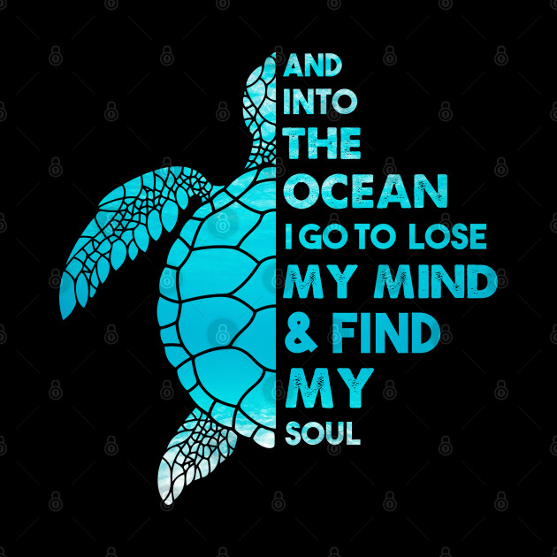 And Into The Ocean I Go To Lose My Mind and Find My Soul Sea Turtle Quote - Sea Turtle - Phone Case