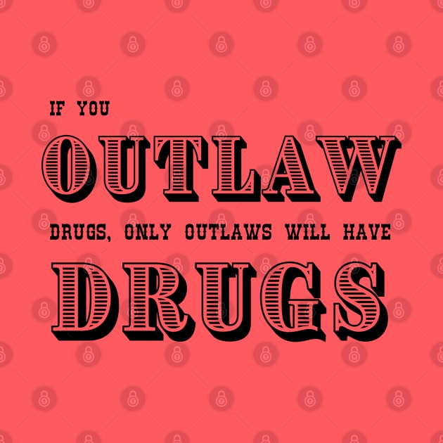 If You Outlaw Drugs, Only the Outlaws Will Have Drugs by Valley of Oh