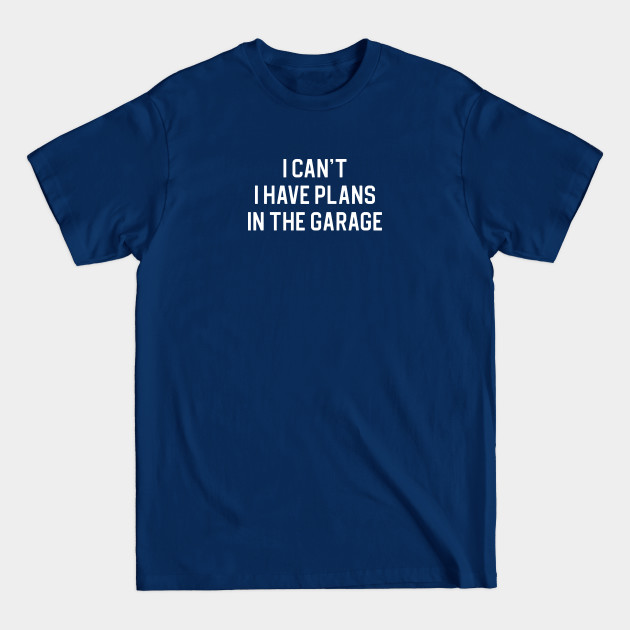 Funny Dad Gift Funny Car Gift I Can't I Have Plans In The Garage - Funny Dad Gift - T-Shirt