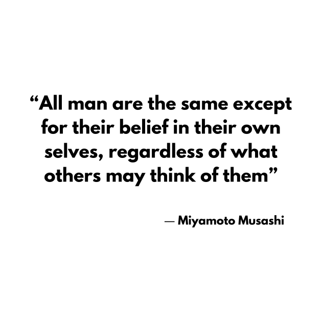 “All man are the same except for their belief in their own selves, regardless of what others may think of them” Miyamoto Musashi by ReflectionEternal