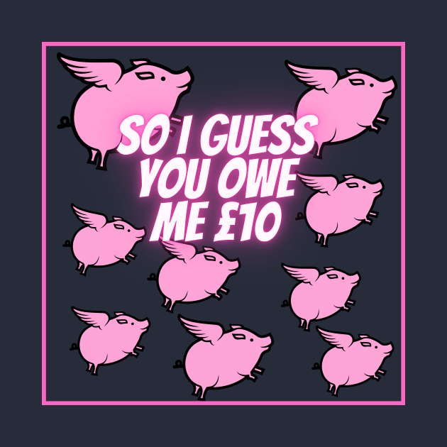 So I guess you owe me £10 (when pigs fly) by Sachabo