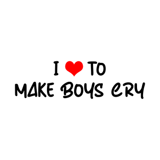 I LOVE TO MAKE BOYS CRY T-Shirt